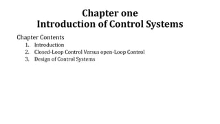 Chapter one
Introduction of Control Systems
Chapter Contents
1. Introduction
2. Closed-Loop Control Versus open-Loop Control
3. Design of Control Systems
 