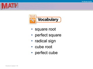• square root
• perfect square
• radical sign
• cube root
• perfect cube
Course 3, Lesson 1-8
The Number System
 