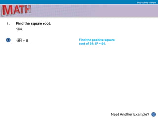 Need Another Example?
Step-by-Step Example
1
1. Find the square root.
√64
Find the positive square
root of 64; 82 = 64.
√64 = 8
 