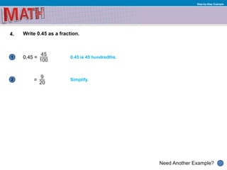 1
Need Another Example?
2
Step-by-Step Example
4. Write 0.45 as a fraction.
0.45 =
=
0.45 is 45 hundredths.
Simplify.
 