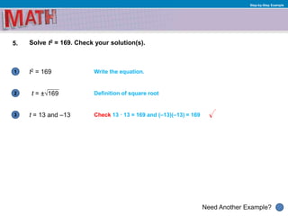 1
Need Another Example?
2
3
Step-by-Step Example
5. Solve t2 = 169. Check your solution(s).
t2 = 169 Write the equation.
t = 13 and –13
Definition of square root
Check 13 · 13 = 169 and (–13)(–13) = 169
t = ±√169
 