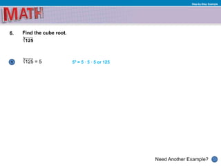 1
Need Another Example?
Step-by-Step Example
6. Find the cube root.
√125
53 = 5 · 5 · 5 or 125
3
√125 = 5
3
 