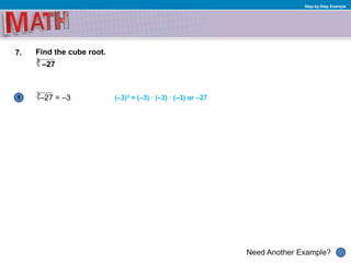 1
Need Another Example?
Step-by-Step Example
7.
(–3)3 = (–3) · (–3) · (–3) or –27
Find the cube root.
√ –27
3
√–27 = –3
3
 