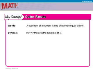 Course 3, Lesson 1-8
The Number System
Words A cube root of a number is one of its three equal factors.
Symbols 3If = ,then is the cube root of .x y x y
 