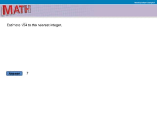Answer
Need Another Example?
Estimate √54 to the nearest integer.
7
 