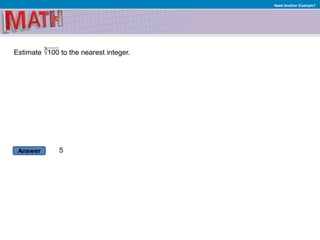 Answer
Need Another Example?
Estimate √100 to the nearest integer.
5
3
 