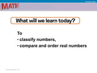 To
• classify numbers,
• compare and order real numbers
Course 3, Lesson 1-10
The Number System
 