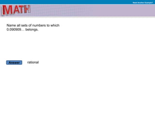 Answer
Need Another Example?
Name all sets of numbers to which
0.090909… belongs.
rational
 
