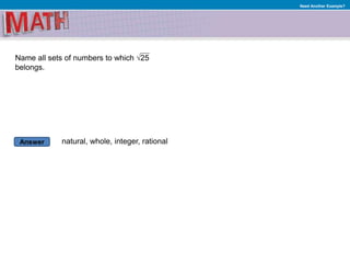 Answer
Need Another Example?
Name all sets of numbers to which √25
belongs.
natural, whole, integer, rational
 