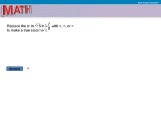 Answer
Need Another Example?
Replace the in √15 3 with <, >, or =
to make a true statement.
<
 