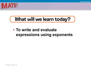 • To write and evaluate
expressions using exponents
Course3, Lesson 1-2
The Number System
 