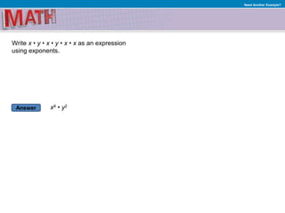 Answer
Need Another Example?
Write x • y • x • y • x • x as an expression
using exponents.
x4 • y2
 