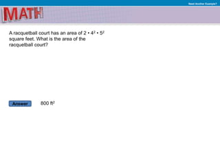 Answer
Need Another Example?
A racquetball court has an area of 2 • 42 • 52
square feet. What is the area of the
racquetball court?
800 ft2
 