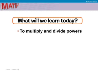 • To multiply and divide powers
Course 3, Lesson 1-3
The Number System
 