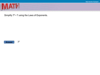 Answer
Need Another Example?
Simplify 76 • 7 using the Laws of Exponents.
77
 