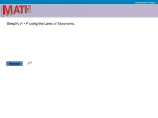 Answer
Need Another Example?
Simplify r4 • r6 using the Laws of Exponents.
r10
 