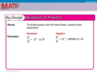 Course 3, Lesson 1-3
The Number System
Words To divide powers with the same base, subtract their
exponents.
Numbers Algebra
Examples
or
7
7 3
3
3
3
3

 4
3 , where 0
m
m n
n
a
a a
a

 
 