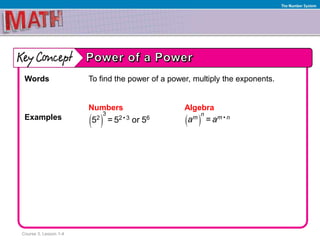 Course 3, Lesson 1-4
The Number System
Words To find the power of a power, multiply the exponents.
Numbers Algebra
Examples
 
3
2 2 • 3 65 = 5 or 5   •=
n
m m na a
 