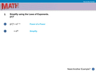 1
Need Another Example?
2
Step-by-Step Example
2. Simplify using the Laws of Exponents.
(k7)5
(k7)5 = k7 • 5
Simplify.= k35
Power of a Power
 