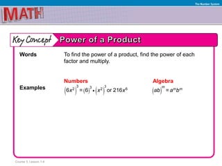 Course 3, Lesson 1-4
The Number System
Words To find the power of a product, find the power of each
factor and multiply.
Numbers Algebra
Examples
     
33 32 2 66 = 6 or 216x x x   =
m
m mab a b
 