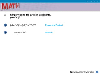 1
Need Another Example?
2
Step-by-Step Example
4. Simplify using the Laws of Exponents.
(–2m7n6)5
(–2m7n6)5 = (–2)5m7 • 5n6 • 5
Simplify.= –32m35n30
Power of a Product
 