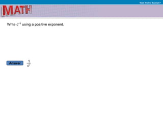 Answer
Need Another Example?
Write c−7 using a positive exponent.
 