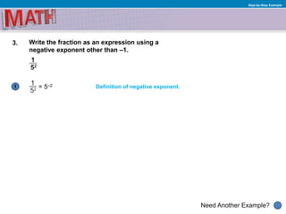 1
Need Another Example?
Step-by-Step Example
3. Write the fraction as an expression using a
negative exponent other than –1.
= 5–2 Definition of negative exponent.
 