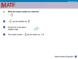 1
Need Another Example?
2
3
Step-by-Step Example
2. Write the mixed number as a decimal.
can be rewritten as .
Divide 5 by 3 and add a
negative sign.
The mixed number can be written as –1.6.
 