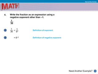 1
Need Another Example?
2
Step-by-Step Example
4. Write the fraction as an expression using a
negative exponent other than –1.
= 6–2
Definition of exponent
Definition of negative exponent
 
