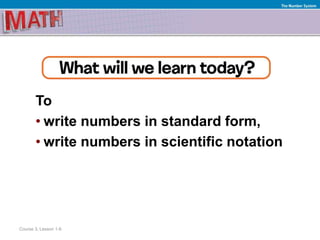 To
• write numbers in standard form,
• write numbers in scientific notation
Course 3, Lesson 1-6
The Number System
 