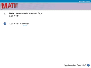 1
Need Another Example?
Step-by-Step Example
2. Write the number in standard form.
3.27 × 10–3
3.27 × 10−3 = 0.00327
 
