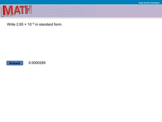 Answer
Need Another Example?
Write 2.85 × 10−5 in standard form.
0.0000285
 