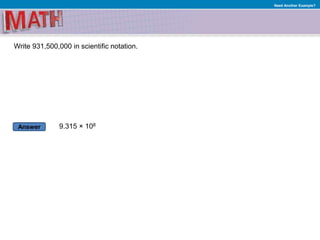 Answer
Need Another Example?
Write 931,500,000 in scientific notation.
9.315 × 108
 
