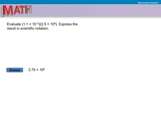 Answer
Need Another Example?
Evaluate (1.1 × 10–3)(2.5 × 109). Express the
result in scientific notation.
2.75 × 106
 