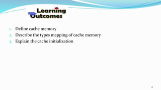 1. Define cache memory
2. Describe the types mapping of cache memory
3. Explain the cache initialization
18
 
