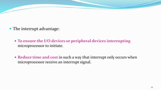  The interrupt advantage:
 To ensure the I/O devices or peripheral devices interrupting
microprocessor to initiate.
 Reduce time and cost in such a way that interrupt only occurs when
microprocessor receive an interrupt signal.
59
 