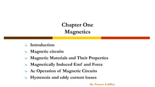 Chapter One
Magnetics
 Introduction
 Magnetic circuits
 Magnetic Materials and Their Properties
 Magnetically Induced Emf and Force
 Ac Operation of Magnetic Circuits
 Hysteresis and eddy current losses
By :Yimam A.(MSc)
 