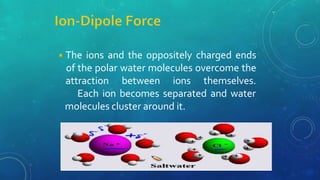 ◾The ions and the oppositely charged ends
of the polar water molecules overcome the
attraction between ions themselves.
Each ion becomes separated and water
molecules cluster around it.
 