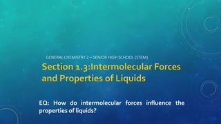GENERAL CHEMISTRY 2 – SENIOR HIGH SCHOOL (STEM)
EQ: How do intermolecular forces influence the
properties of liquids?
 