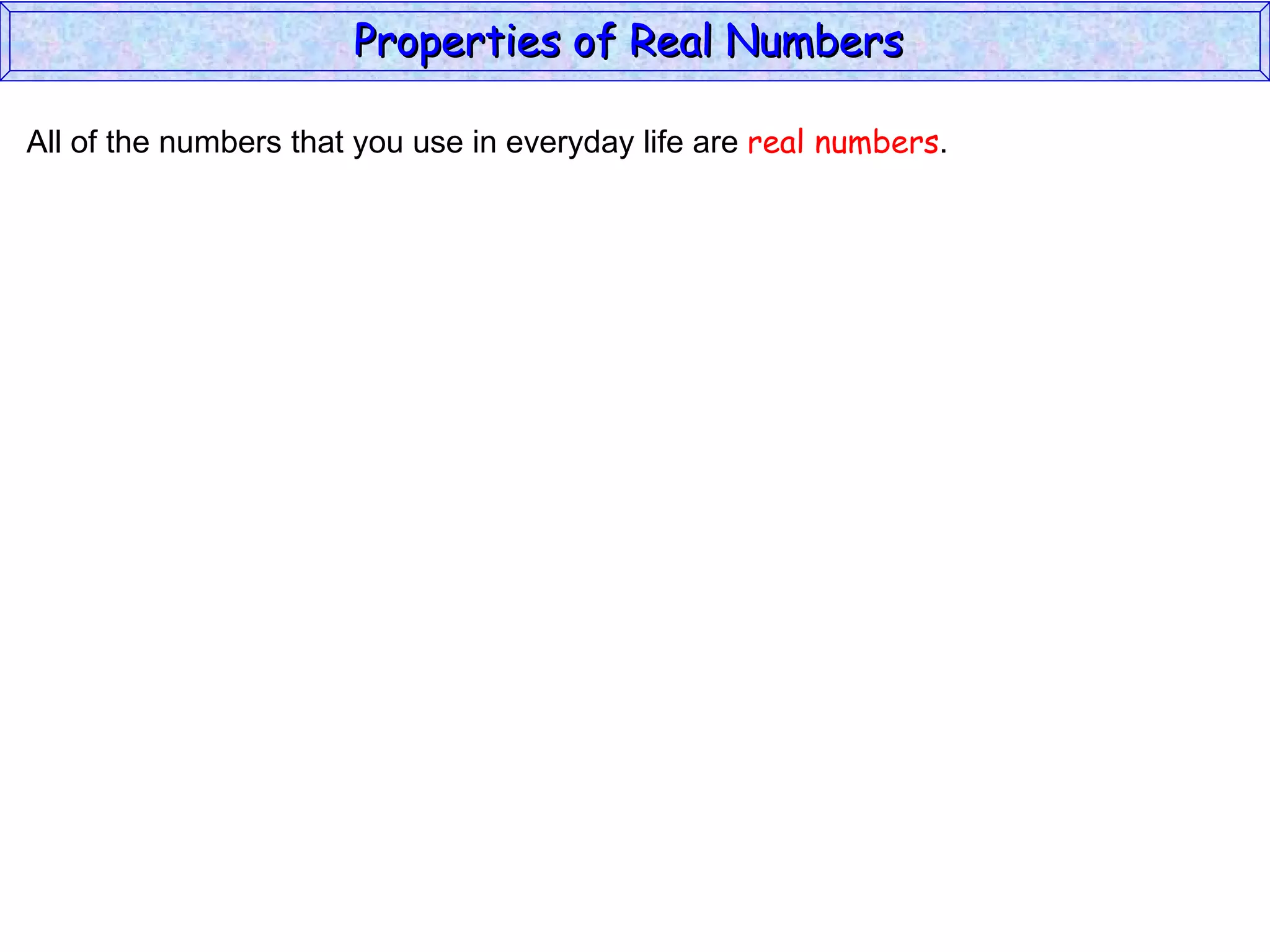 All of the numbers that you use in everyday life are  real numbers . Properties of Real Numbers  