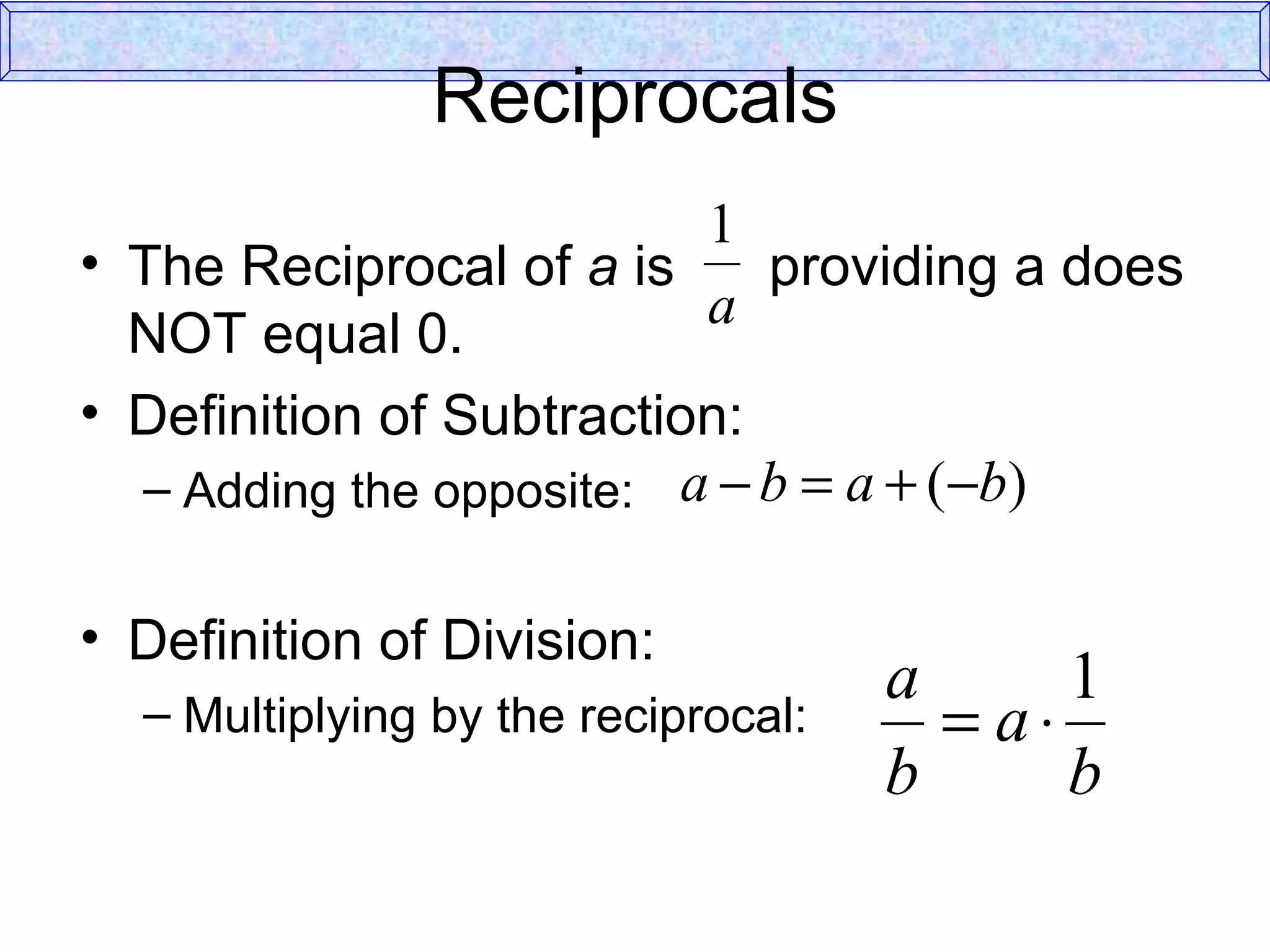 Reciprocals The Reciprocal of  a  is  providing a does NOT equal 0.  Definition of Subtraction: Adding the opposite:  Definition of Division: Multiplying by the reciprocal:  