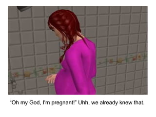 “ Oh my God, I'm pregnant!” Uhh, we already knew that. 