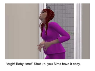“ Argh! Baby time!” Shut up, you Sims have it easy. 