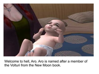 Welcome to hell, Aro. Aro is named after a member of the Volturi from the New Moon book. 