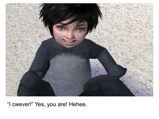 “ I cwever!” Yes, you are! Hehee. 