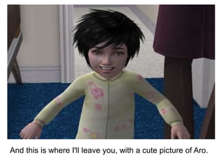 And this is where I'll leave you, with a cute picture of Aro. 