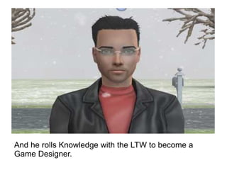 And he rolls Knowledge with the LTW to become a Game Designer. 