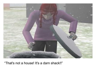 “ That's not a house! It's a darn shack!!” 