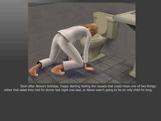 Soon after Alexia’s birthday, Poppy starting feeling the nausea that could mean one of two things: either that salad they had for dinner last night was bad, or Alexia wasn’t going to be an only child for long. 