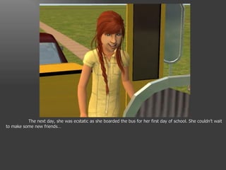 The next day, she was ecstatic as she boarded the bus for her first day of school. She couldn’t wait to make some new friends… 